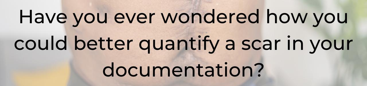 Have you ever wondered how you could better quantify a scar in your documentation?