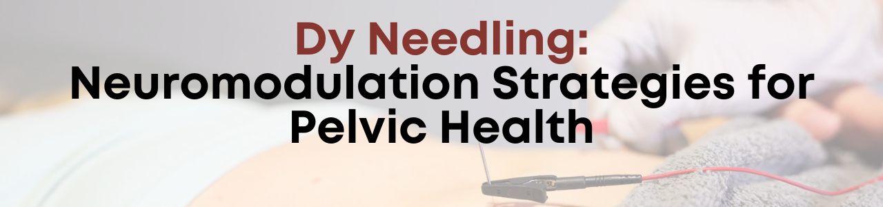 Dy Needling: Neuromodulation Strategies for Pelvic Health