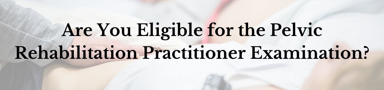 Are You Eligible for the Pelvic Rehabilitation Practitioner Examination?
