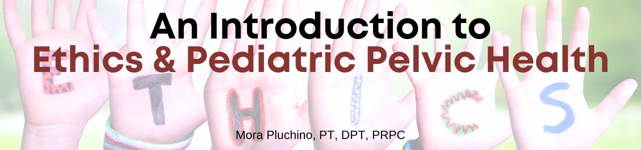 An Introduction to Ethics & Pediatric Pelvic Health
