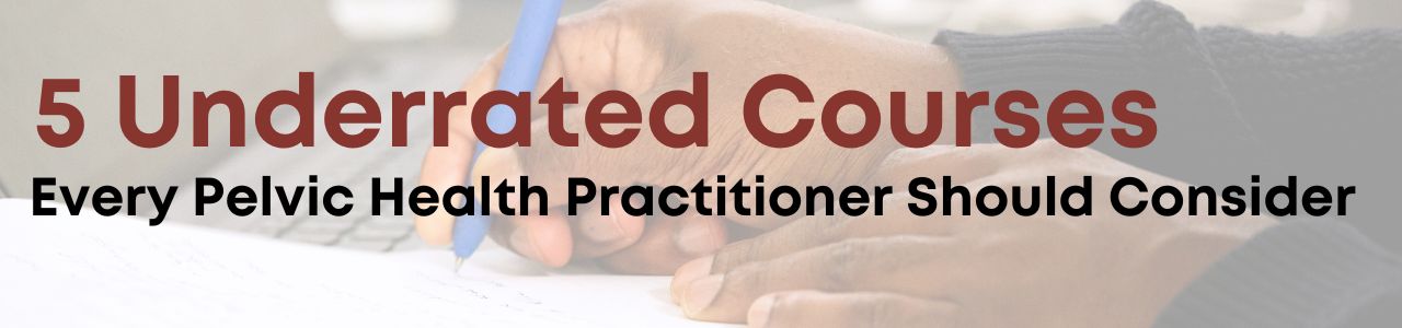 5 Underrated Courses Every Pelvic Health Practitioner Should Consider